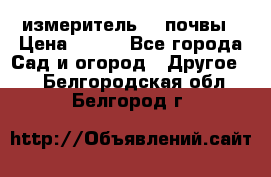 измеритель    почвы › Цена ­ 380 - Все города Сад и огород » Другое   . Белгородская обл.,Белгород г.